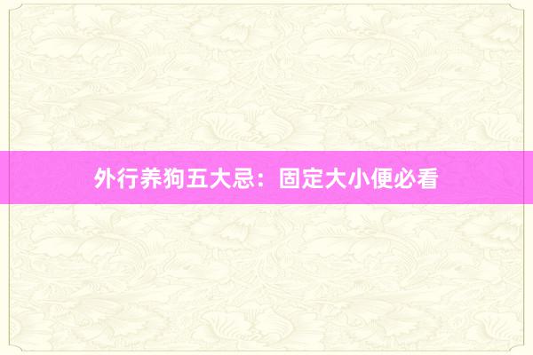 外行养狗五大忌：固定大小便必看